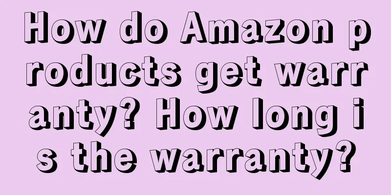 How do Amazon products get warranty? How long is the warranty?