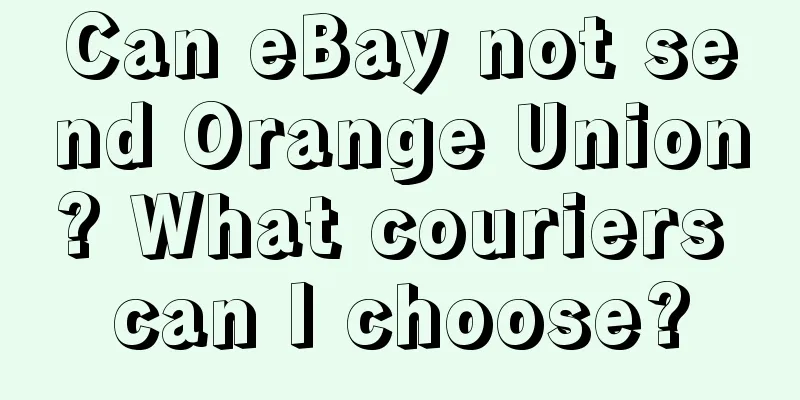 Can eBay not send Orange Union? What couriers can I choose?