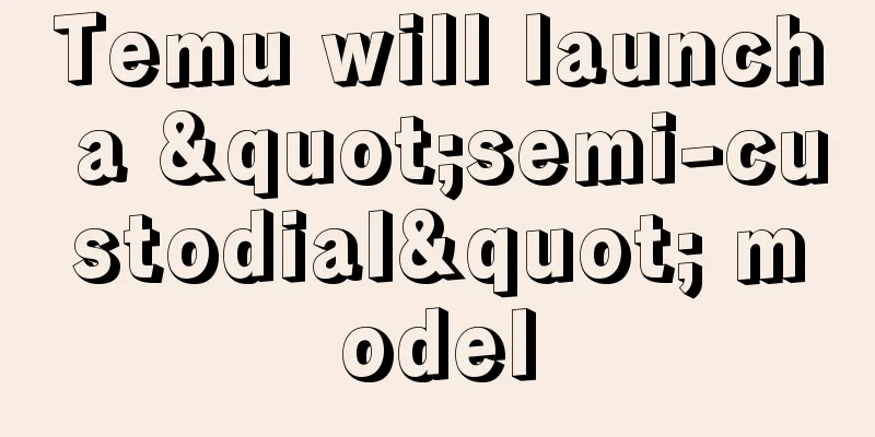 Temu will launch a "semi-custodial" model