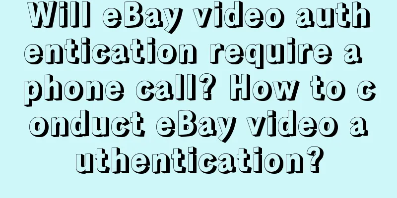Will eBay video authentication require a phone call? How to conduct eBay video authentication?