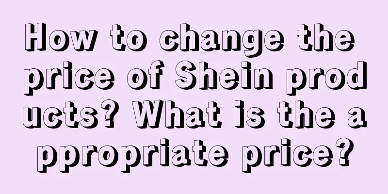 How to change the price of Shein products? What is the appropriate price?