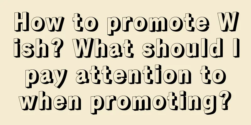 How to promote Wish? What should I pay attention to when promoting?