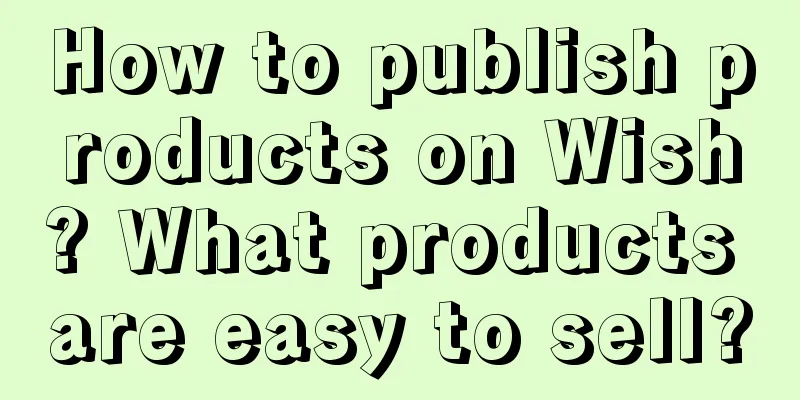 How to publish products on Wish? What products are easy to sell?