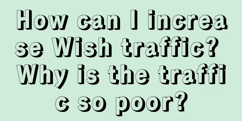 How can I increase Wish traffic? Why is the traffic so poor?