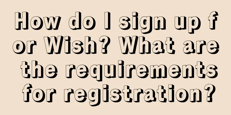How do I sign up for Wish? What are the requirements for registration?