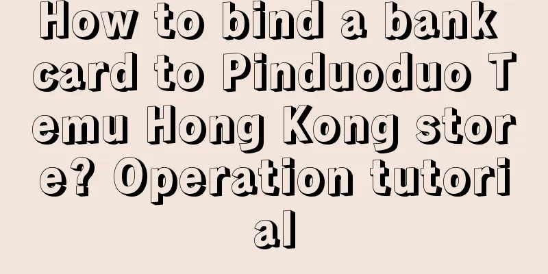 How to bind a bank card to Pinduoduo Temu Hong Kong store? Operation tutorial