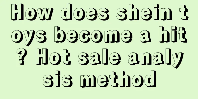 How does shein toys become a hit? Hot sale analysis method