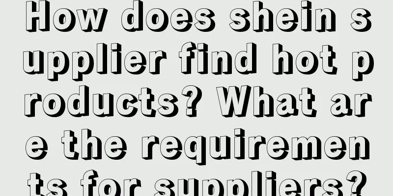 How does shein supplier find hot products? What are the requirements for suppliers?
