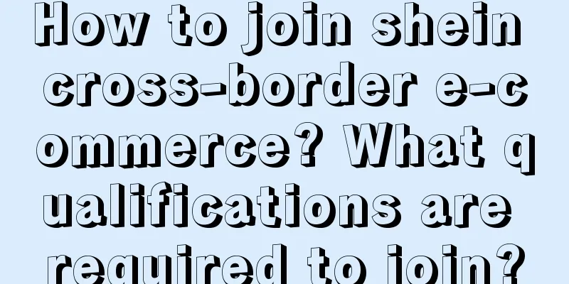 How to join shein cross-border e-commerce? What qualifications are required to join?