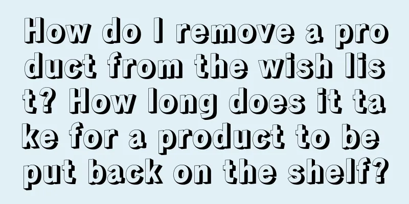 How do I remove a product from the wish list? How long does it take for a product to be put back on the shelf?