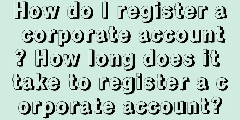 How do I register a corporate account? How long does it take to register a corporate account?