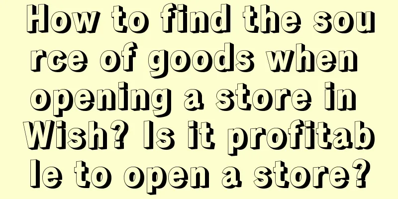 How to find the source of goods when opening a store in Wish? Is it profitable to open a store?