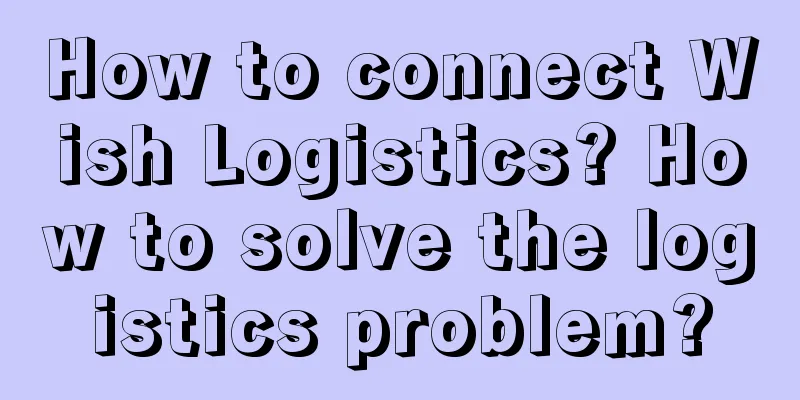 How to connect Wish Logistics? How to solve the logistics problem?