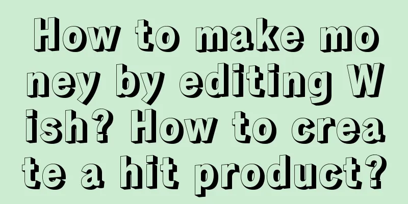 How to make money by editing Wish? How to create a hit product?