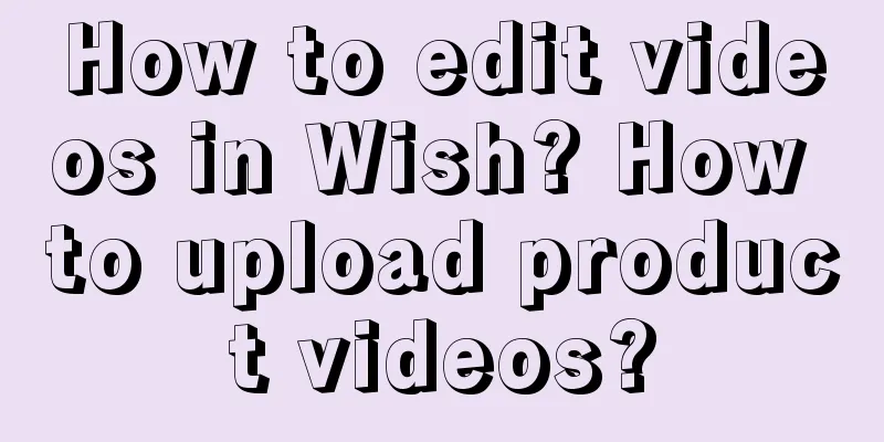 How to edit videos in Wish? How to upload product videos?