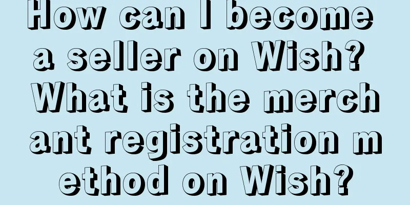 How can I become a seller on Wish? What is the merchant registration method on Wish?