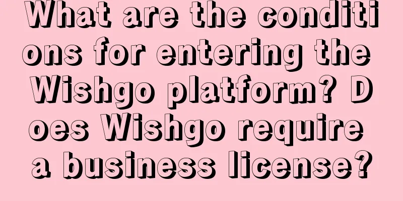 What are the conditions for entering the Wishgo platform? Does Wishgo require a business license?