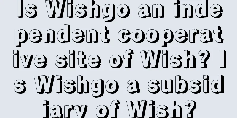 Is Wishgo an independent cooperative site of Wish? Is Wishgo a subsidiary of Wish?