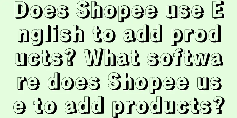 Does Shopee use English to add products? What software does Shopee use to add products?