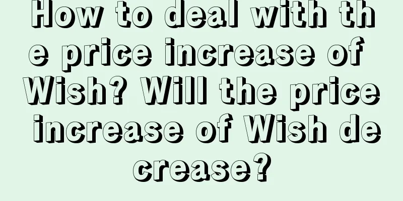 How to deal with the price increase of Wish? Will the price increase of Wish decrease?