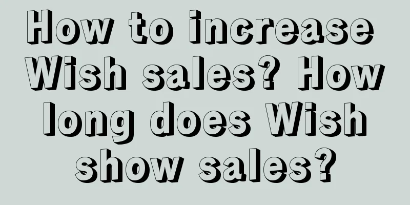 How to increase Wish sales? How long does Wish show sales?