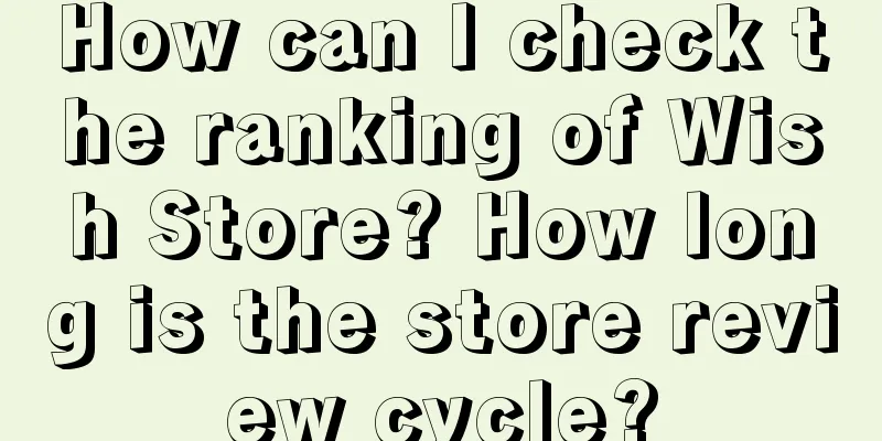 How can I check the ranking of Wish Store? How long is the store review cycle?