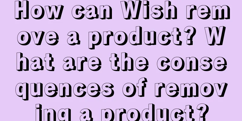 How can Wish remove a product? What are the consequences of removing a product?