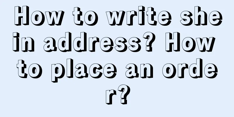 How to write shein address? How to place an order?