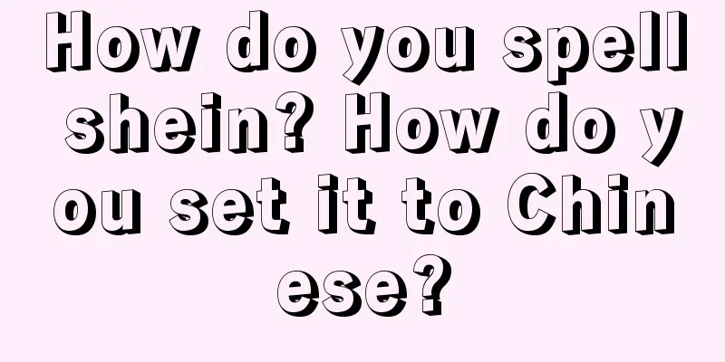 How do you spell shein? How do you set it to Chinese?