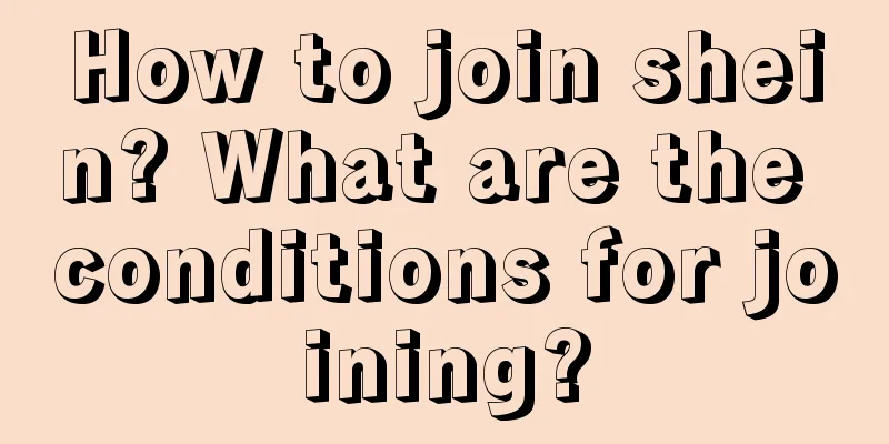 How to join shein? What are the conditions for joining?