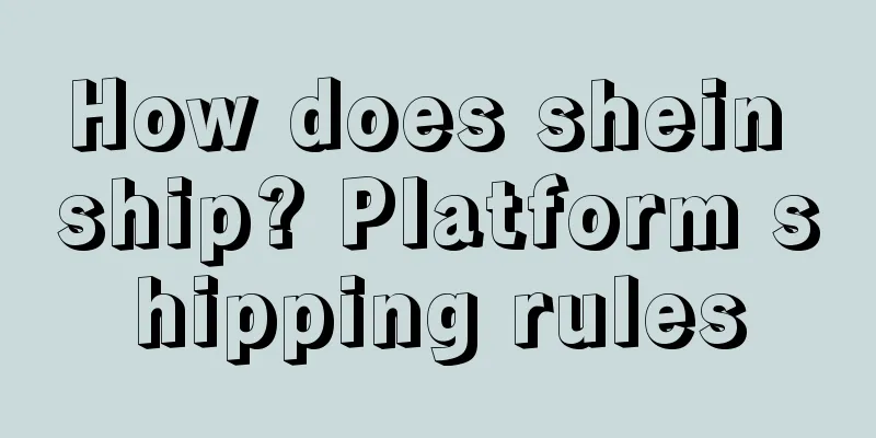How does shein ship? Platform shipping rules