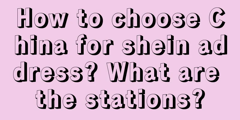 How to choose China for shein address? What are the stations?