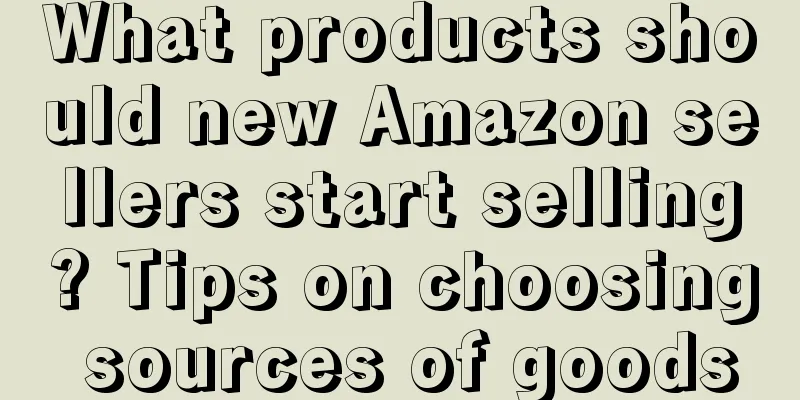 What products should new Amazon sellers start selling? Tips on choosing sources of goods