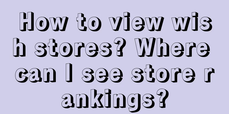 How to view wish stores? Where can I see store rankings?
