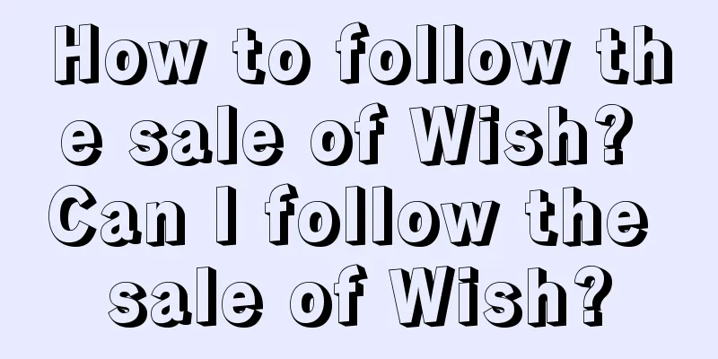 How to follow the sale of Wish? Can I follow the sale of Wish?