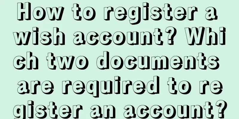 How to register a wish account? Which two documents are required to register an account?