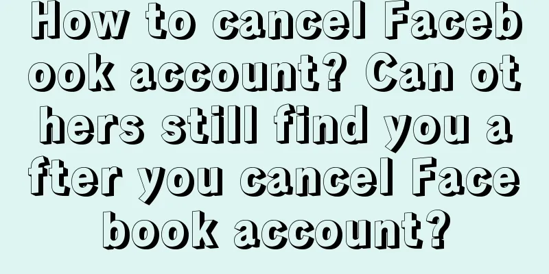 How to cancel Facebook account? Can others still find you after you cancel Facebook account?