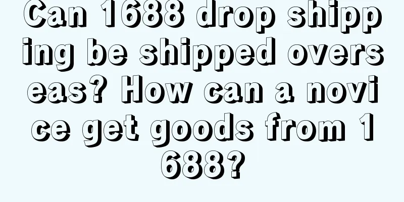 Can 1688 drop shipping be shipped overseas? How can a novice get goods from 1688?