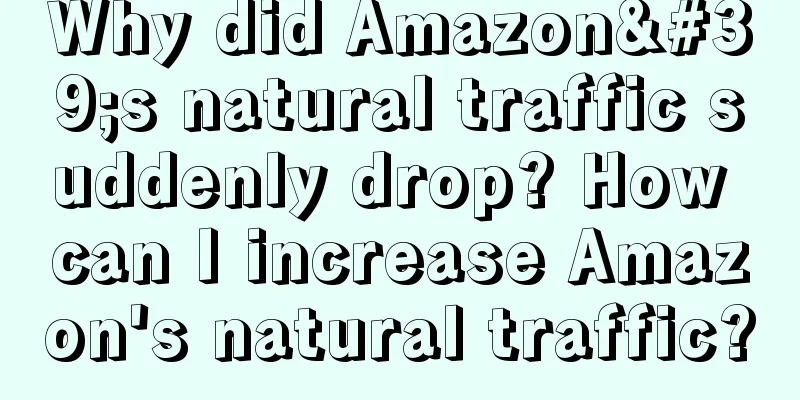 Why did Amazon's natural traffic suddenly drop? How can I increase Amazon's natural traffic?