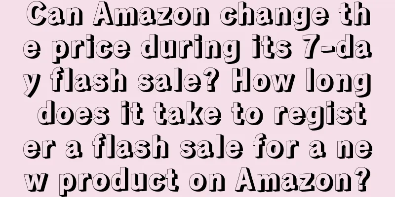 Can Amazon change the price during its 7-day flash sale? How long does it take to register a flash sale for a new product on Amazon?
