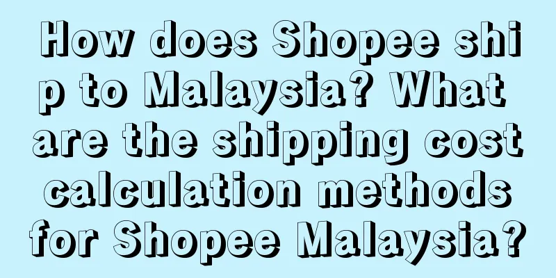 How does Shopee ship to Malaysia? What are the shipping cost calculation methods for Shopee Malaysia?