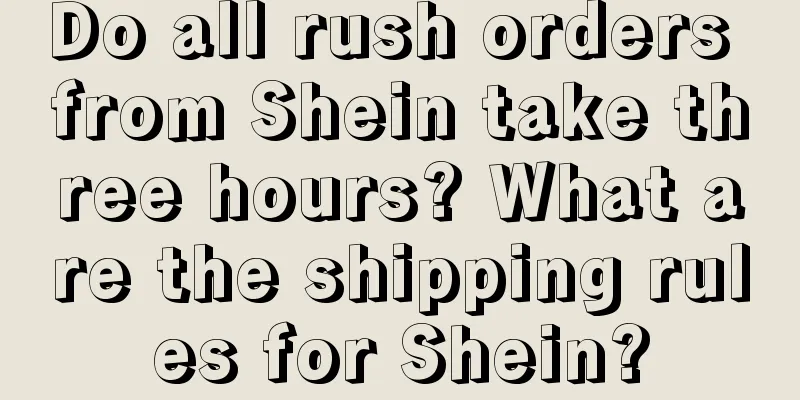 Do all rush orders from Shein take three hours? What are the shipping rules for Shein?