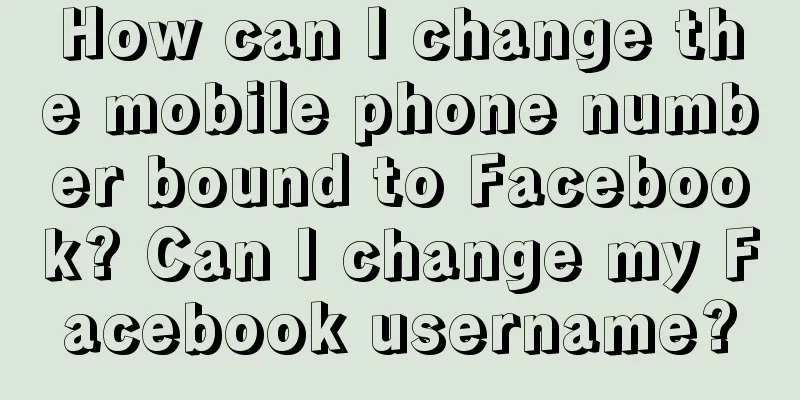 How can I change the mobile phone number bound to Facebook? Can I change my Facebook username?