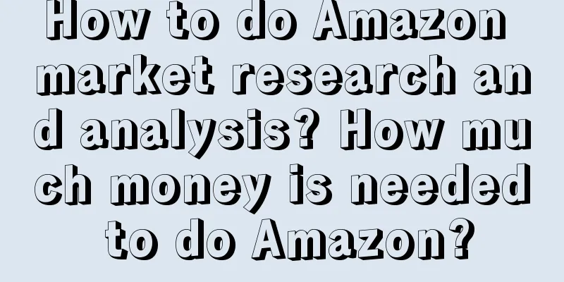 How to do Amazon market research and analysis? How much money is needed to do Amazon?