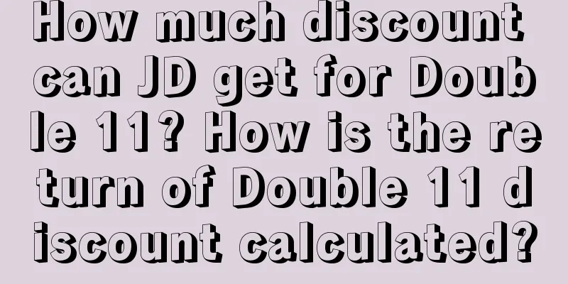 How much discount can JD get for Double 11? How is the return of Double 11 discount calculated?