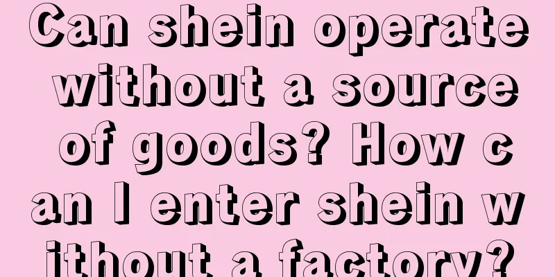 Can shein operate without a source of goods? How can I enter shein without a factory?