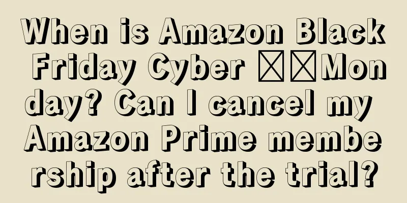 When is Amazon Black Friday Cyber ​​Monday? Can I cancel my Amazon Prime membership after the trial?