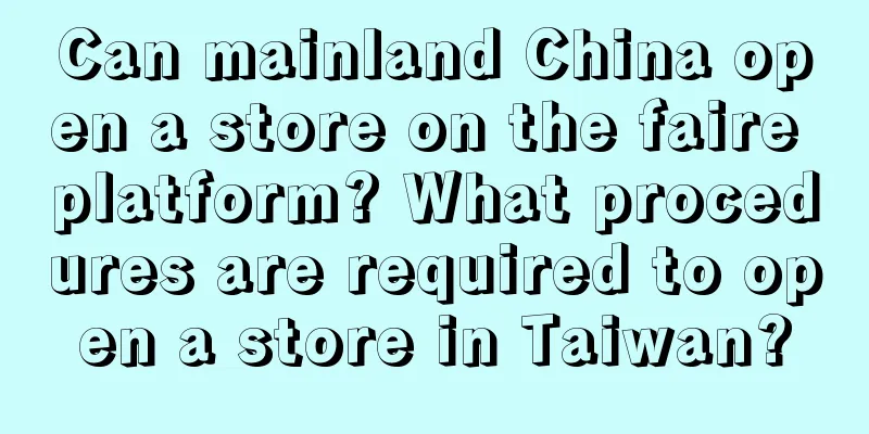 Can mainland China open a store on the faire platform? What procedures are required to open a store in Taiwan?