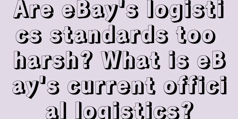 Are eBay's logistics standards too harsh? What is eBay's current official logistics?