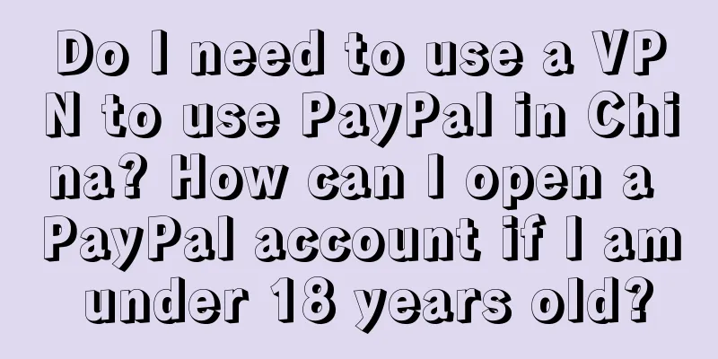 Do I need to use a VPN to use PayPal in China? How can I open a PayPal account if I am under 18 years old?